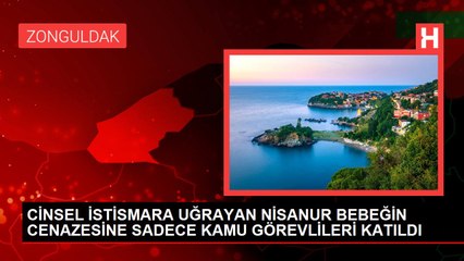 CİNSEL İSTİSMARA UĞRAYAN NİSANUR BEBEĞİN CENAZESİNE SADECE KAMU GÖREVLİLERİ KATILDI