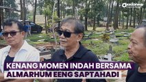 Kenang Momen Indah Bersama Almarhum Eeng Saptahadi