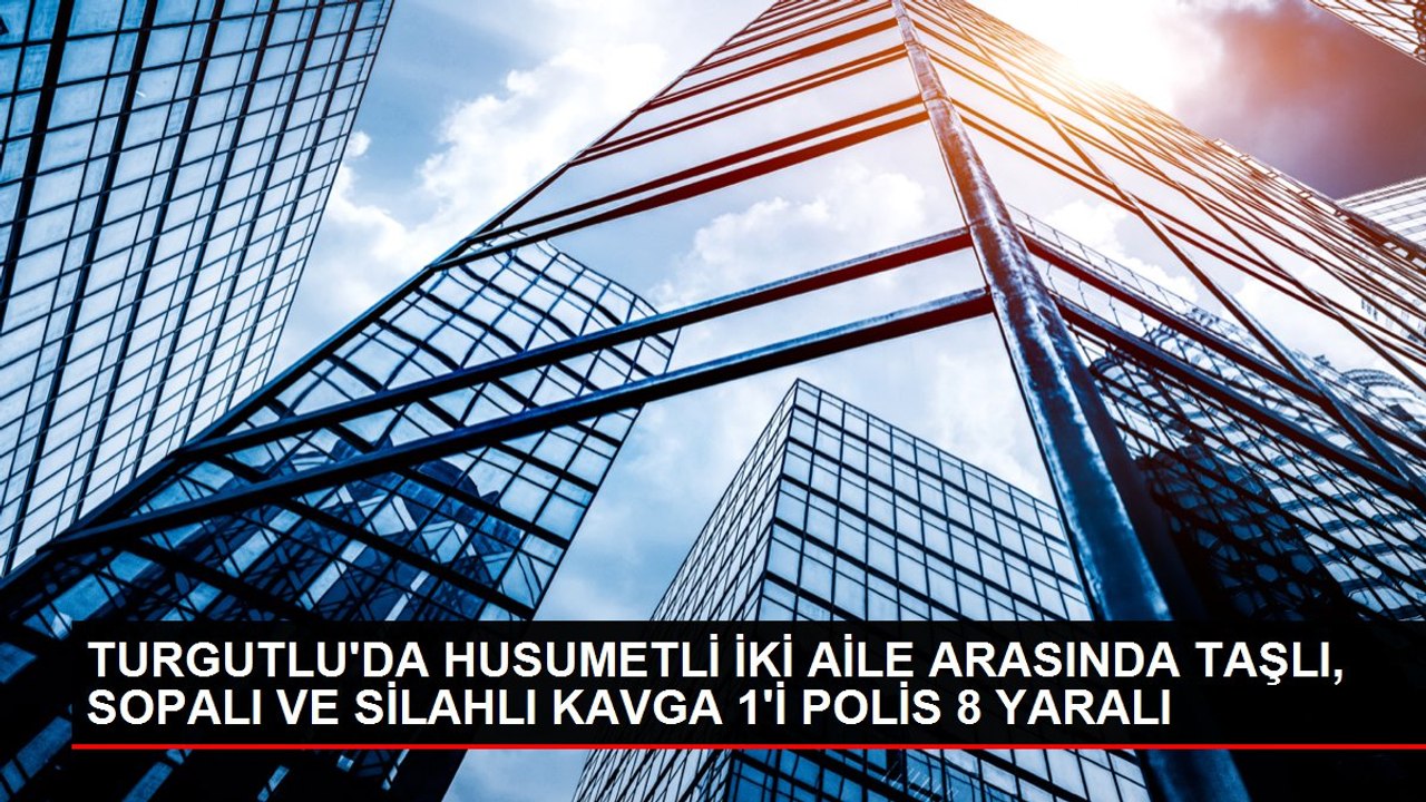 TURGUTLU'DA HUSUMETLİ İKİ AİLE ARASINDA TAŞLI, SOPALI VE SİLAHLI KAVGA 1'İ POLİS 8 YARALI