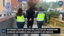 Detenidos cuatro ultras del Atlético de Madrid por ahorcar un muñeco con la camiseta de Vinicius