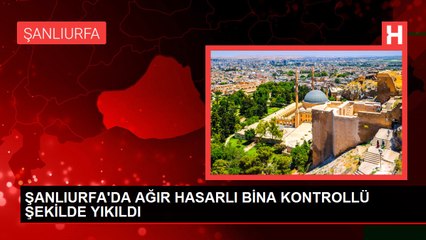 ŞANLIURFA'DA AĞIR HASARLI BİNA KONTROLLÜ ŞEKİLDE YIKILDI