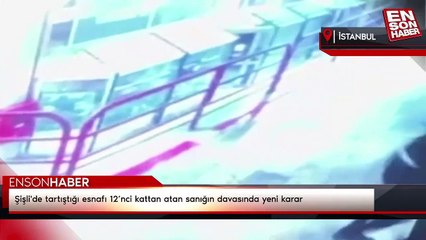 Şişli'de tartıştığı esnafı 12’nci kattan atan sanığın davasında yeni karar