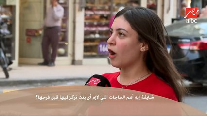 سألنا الناس في الشارع : إيه أهم الحاجات اللي لازم أى بنت تركز فيها قبل فرحها ؟