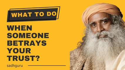 Sadghuru : What To Do When Someone Betrays Your Trust?