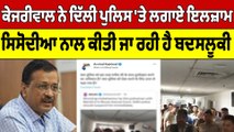 Kejriwal ਨੇ Delhi Police 'ਤੇ ਲਗਾਏ ਇਲਜ਼ਾਮ, ਸਿਸੋਦੀਆ ਨਾਲ ਕੀਤੀ ਜਾ ਰਹੀ ਹੈ ਬਦਸਲੂਕੀ |OneIndia Punjabi