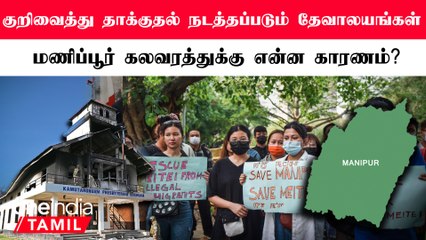 குறிவைக்கப்படும் தேவாலயங்கள்.. Manipur Tribal Issue-க்கு என்ன காரணம் ?