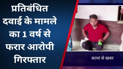 कामा : नशीली दवा बेचने के के मामले का 1 वर्ष से फरार आरोपी गिरफ्तार