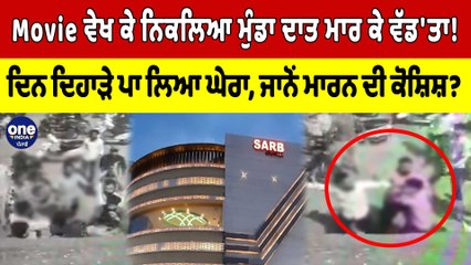 Movie ਵੇਖ ਕੇ ਬਾਹਰ ਨਿਕਲਿਆ ਮੁੰਡਾ ਤਾਂ ਦਾਤਰ ਮਾਰ ਕੇ ਵੱਡ'ਤਾ! ਘੇਰਾ ਪਾ ਕੇ ਮਾਰੀਆਂ ਤਲਵਾਰਾਂ! |OneIndia Punjabi