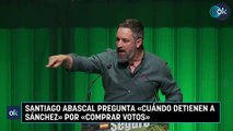Santiago Abascal pregunta «cuándo detienen a Sánchez» por «comprar votos»