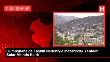 Gümüşhane'de Taşkın Nedeniyle Mezarlıklar Yeniden Sular Altında Kaldı