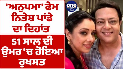 'ਅਨੁਪਮਾ' ਫੇਮ ਨਿਤੇਸ਼ ਪਾਂਡੇ ਦਾ ਦਿਹਾਂਤ 51 ਸਾਲ ਦੀ ਉਮਰ 'ਚ ਹੋਇਆ ਰੁਖਸਤ | OneIndia Punjabi
