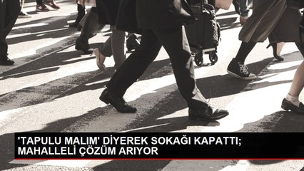 'TAPULU MALIM' DİYEREK SOKAĞI KAPATTI; MAHALLELİ ÇÖZÜM ARIYOR