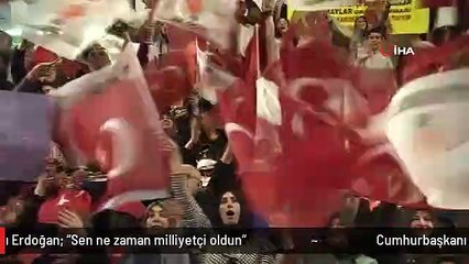 Cumhurbaşkanı Erdoğan: "Sen ne zaman milliyetçi oldun"