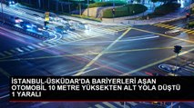 İSTANBUL-ÜSKÜDAR'DA BARİYERLERİ AŞAN OTOMOBİL 10 METRE YÜKSEKTEN ALT YOLA DÜŞTÜ 1 YARALI