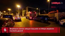 Beşiktaş'ta denize atlayan kişi polis ve itfaiye ekiplerini harekete geçirdi