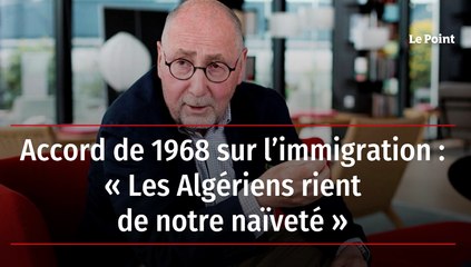 Accord de 1968 sur l’immigration : « Les Algériens rient de notre naïveté »