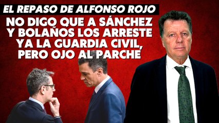 Alfonso Rojo: “No digo que a Sánchez y Bolaños los arreste ya la Guardia Civil, pero ojo al parche”