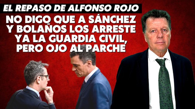 Alfonso Rojo: “No digo que a Sánchez y Bolaños los arreste ya la Guardia Civil, pero ojo al parche”
