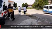 Çorum'da çelik döküm fabrikasında patlama: 2'si ağır 6 işçi yaralandı