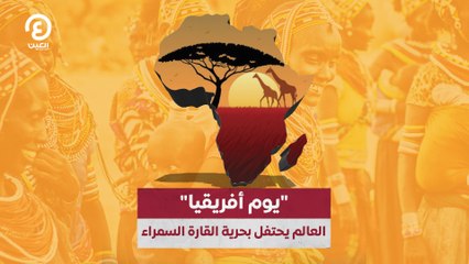 "يوم أفريقيا".. العالم يحتفل بحرية القارة السمراء