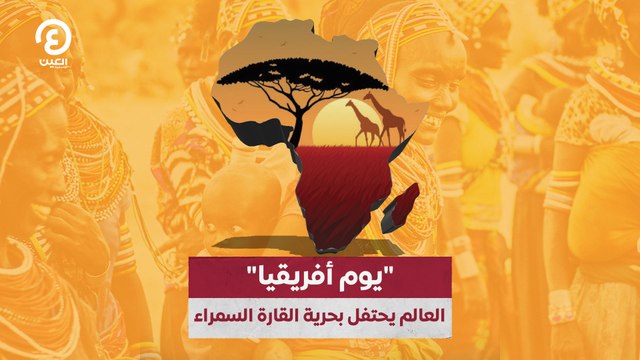 يوم أفريقيا .. العالم يحتفل بحرية القارة السمراء