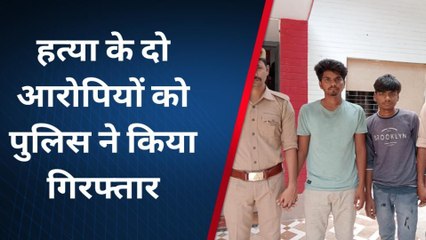 पुलिस ने युवक की हत्या के हत्यारोपियों को किया गिरफ्तार,देखें कब और कैसे किया था मर्डर