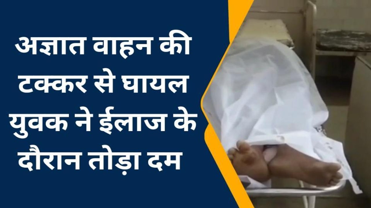 भीलवाड़ा: अज्ञात वाहन की टक्‍कर से घायल युवक ने तोड़ा दम, शव का किया पोस्‍टमार्टम