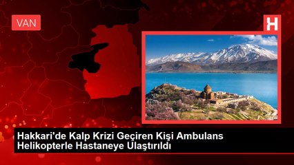 Hakkari'de Kalp Krizi Geçiren Kişi Ambulans Helikopterle Hastaneye Ulaştırıldı