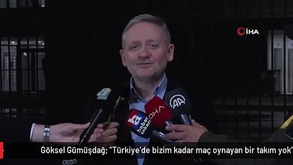 Göksel Gümüşdağ: "Türkiye'de bizim kadar maç oynayan bir takım yok"