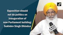 Opposition should not do politics on inauguration of new Parliament building: Sukhdev Singh Dhindsa