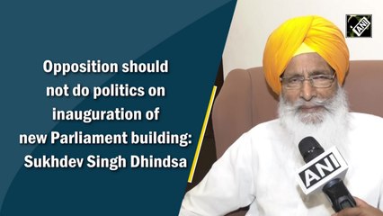 Opposition should not do politics on inauguration of new Parliament building: Sukhdev Singh Dhindsa