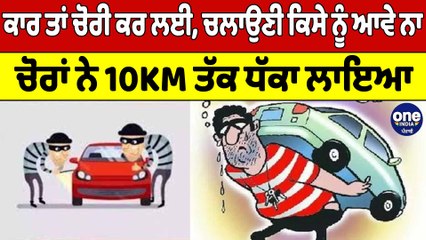 ਕਾਰ ਤਾਂ ਚੋਰੀ ਕਰ ਲਈ, ਚਲਾਉਣੀ ਕਿਸੇ ਨੂੰ ਆਵੇ ਨਾ, ਚੋਰਾਂ ਨੇ 10KM ਤੱਕ ਧੱਕਾ ਲਾਇਆ |OneIndia Punjabi