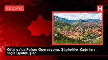 Kütahya'da Fuhuş Operasyonu: Şüpheliler Kadınları İlaçla Uyutmuşlar