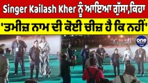 Singer Kailash Kher ਨੂੰ ਆਇਆ ਗੁੱਸਾ, ਕਿਹਾ  'ਤਮੀਜ਼ ਨਾਮ ਦੀ ਕੋਈ ਚੀਜ਼ ਹੈ ਕਿ ਨਹੀਂ' |OneIndia Punjabi