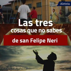 Las 3 cosas que no sabes de san Felipe Neri