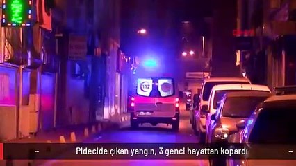 Pidecide çıkan yangın, 3 genci hayattan kopardı