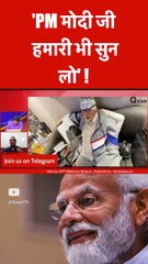'PM मोदी जी हमारी भी सुन लो' !