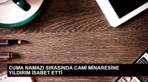 CUMA NAMAZI SIRASINDA CAMİ MİNARESİNE YILDIRIM İSABET ETTİ