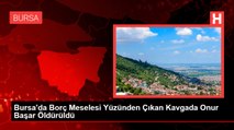 Bursa'da Borç Meselesi Yüzünden Çıkan Kavgada Öldürüldü