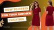 Summer Vacation Fashion Essentials for Every Style | Fashion Essentials for Your Dream Vacation