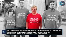 La candidata del PSOE detenida en Murcia lució camisetas contra la compra de votos para acusar al PP