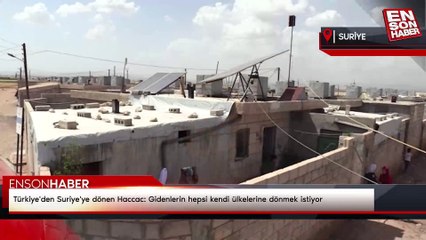 Türkiye'den Suriye'ye dönen Haccac: Gidenlerin hepsi kendi ülkelerine dönmek istiyor