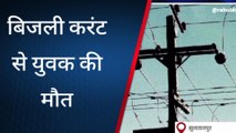 सुलतानपुर: बिजली करंट से युवक की मौत, मचा कोहराम