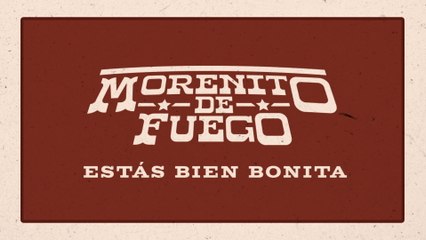 Morenito De Fuego - Estás Bien Bonita (LETRA)