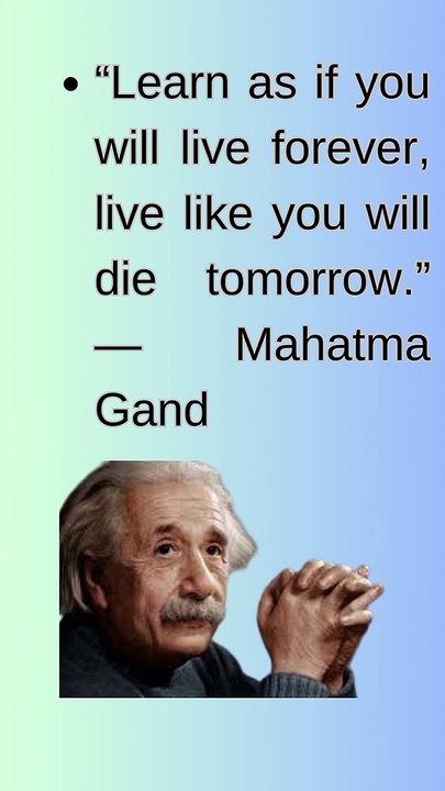 “Learn as if you will live forever, live like you will die tomorrow.” — Mahatma Gandhi