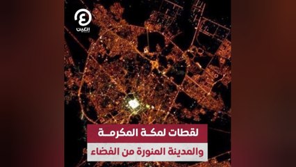 لقطات لمكة المكرمة والمدينة المنورة من الفضاء