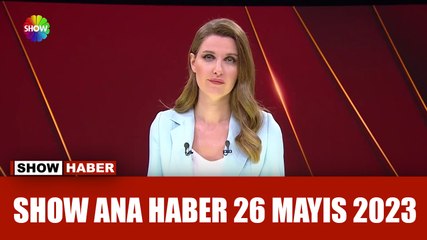 Show Ana Haber 26 Mayıs 2023