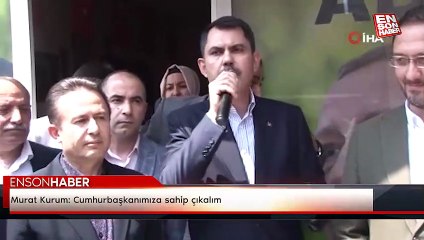 Murat Kurum: Cumhurbaşkanımıza sahip çıkalım