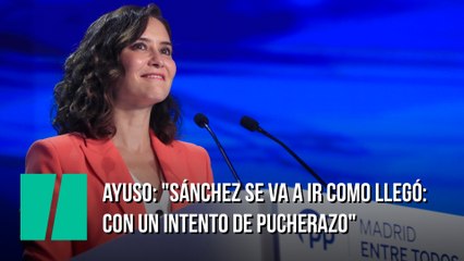 Ayuso: "Sánchez se va a ir como llegó: con un intento de pucherazo"