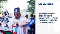 Court refuses to stop Tinubu’s inauguration, fines plaintiffs N15m for frivolous suit and more